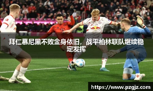 拜仁慕尼黑不败金身依旧，战平柏林联队继续稳定发挥