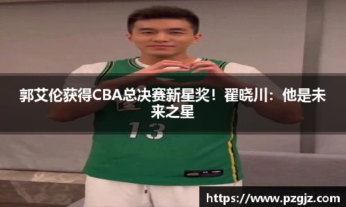 郭艾伦获得CBA总决赛新星奖！翟晓川：他是未来之星