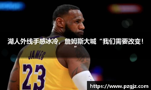 湖人外线手感冰冷，詹姆斯大喊“我们需要改变！”
