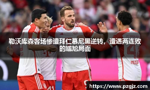 勒沃库森客场惨遭拜仁慕尼黑逆转，遭遇两连败的尴尬局面