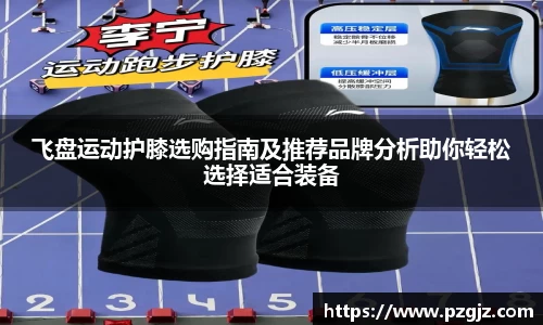 飞盘运动护膝选购指南及推荐品牌分析助你轻松选择适合装备