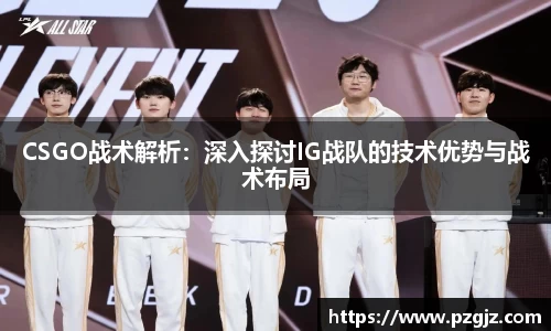 CSGO战术解析：深入探讨IG战队的技术优势与战术布局