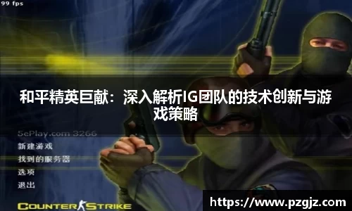 和平精英巨献：深入解析IG团队的技术创新与游戏策略