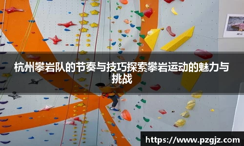 杭州攀岩队的节奏与技巧探索攀岩运动的魅力与挑战