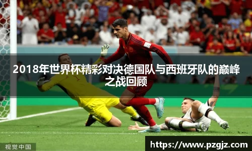 2018年世界杯精彩对决德国队与西班牙队的巅峰之战回顾