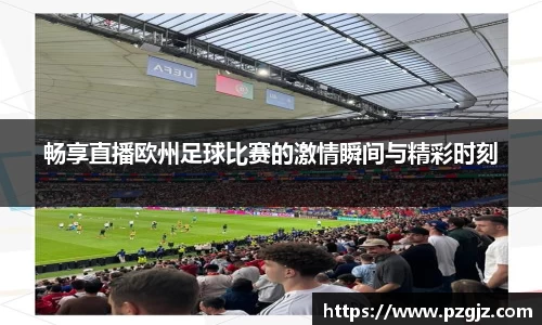 畅享直播欧州足球比赛的激情瞬间与精彩时刻