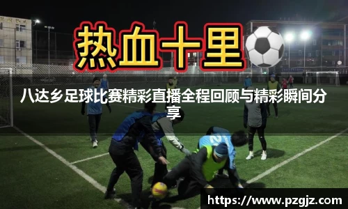 八达乡足球比赛精彩直播全程回顾与精彩瞬间分享