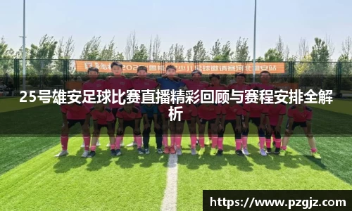 25号雄安足球比赛直播精彩回顾与赛程安排全解析