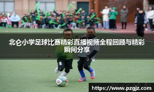 北仑小学足球比赛精彩直播视频全程回顾与精彩瞬间分享
