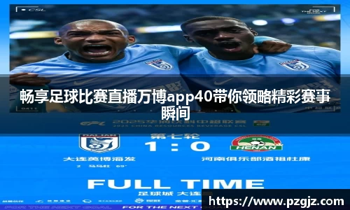 畅享足球比赛直播万博app40带你领略精彩赛事瞬间