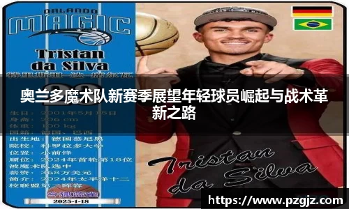 奥兰多魔术队新赛季展望年轻球员崛起与战术革新之路