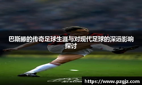巴斯滕的传奇足球生涯与对现代足球的深远影响探讨
