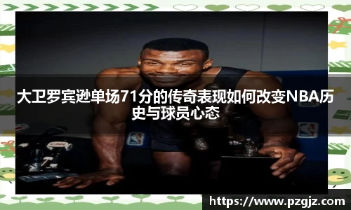 大卫罗宾逊单场71分的传奇表现如何改变NBA历史与球员心态