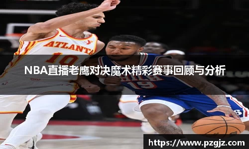 NBA直播老鹰对决魔术精彩赛事回顾与分析