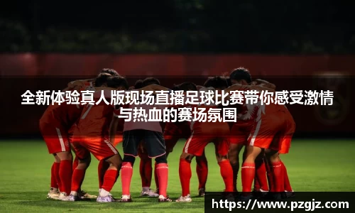 全新体验真人版现场直播足球比赛带你感受激情与热血的赛场氛围