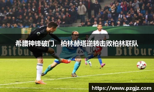 希腊神锋破门，柏林赫塔逆转击败柏林联队